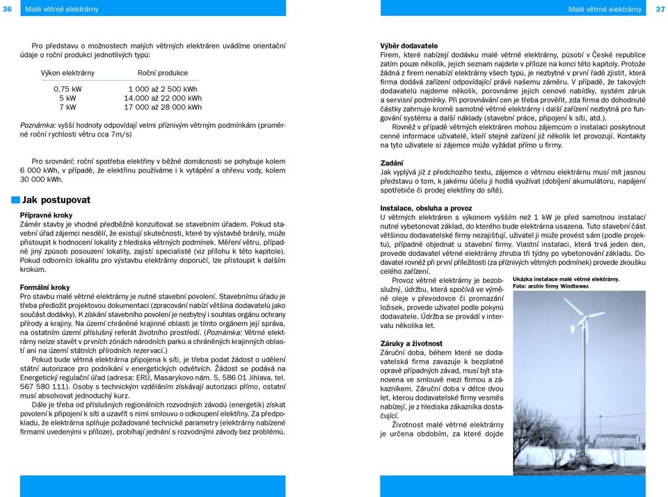 000 až 22 000 kwh 7 kw 17 000 až 28 000 kwh Poznámka: vyšší hodnoty odpovídají velmi pøíznivým vìtrným podmínkám (prùmìrné roèní rychlosti vìtru cca 7m/s) Pro srovnání: roèní spotøeba elektøiny v