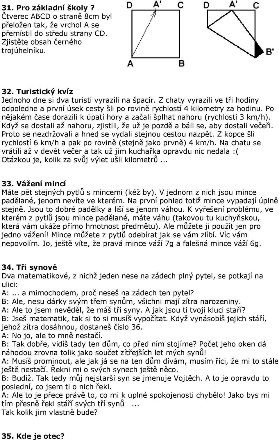 Po nějakém čase dorazili k úpatí hory a začali šplhat nahoru (rychlostí 3 km/h). Když se dostali až nahoru, zjistili, že už je pozdě a báli se, aby dostali večeři.