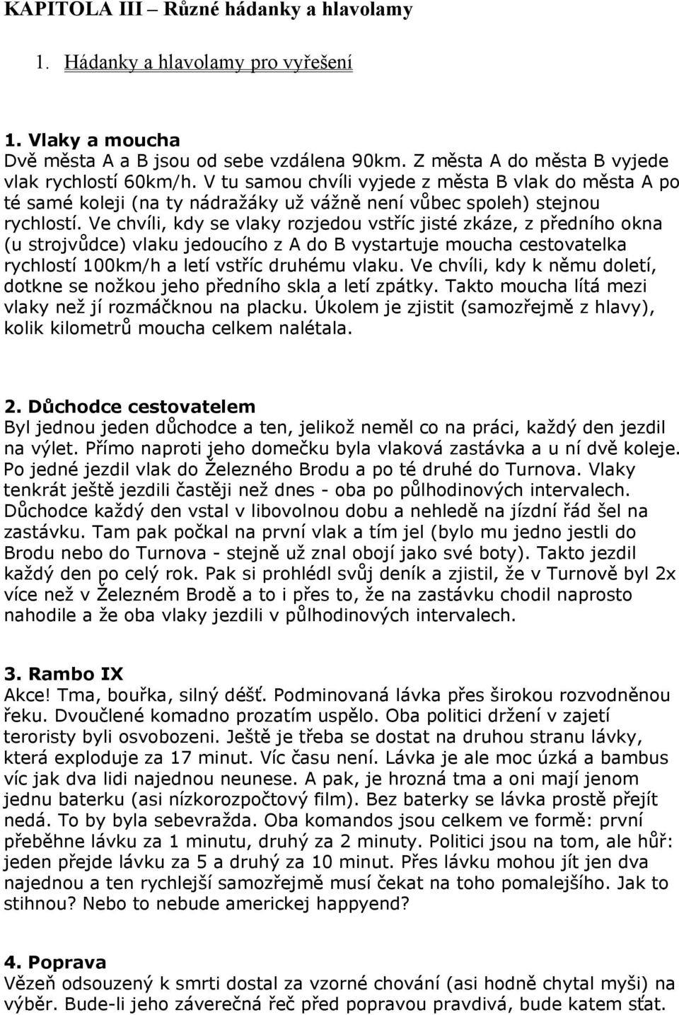 Ve chvíli, kdy se vlaky rozjedou vstříc jisté zkáze, z předního okna (u strojvůdce) vlaku jedoucího z A do B vystartuje moucha cestovatelka rychlostí 100km/h a letí vstříc druhému vlaku.