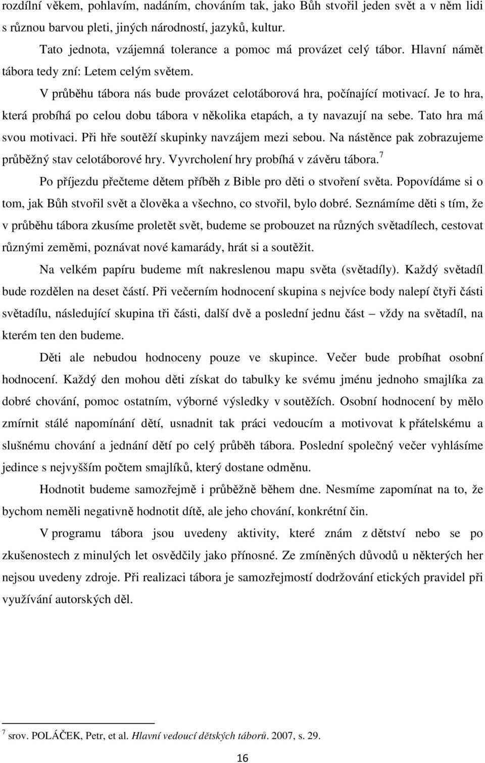 Je to hra, která probíhá po celou dobu tábora v několika etapách, a ty navazují na sebe. Tato hra má svou motivaci. Při hře soutěží skupinky navzájem mezi sebou.