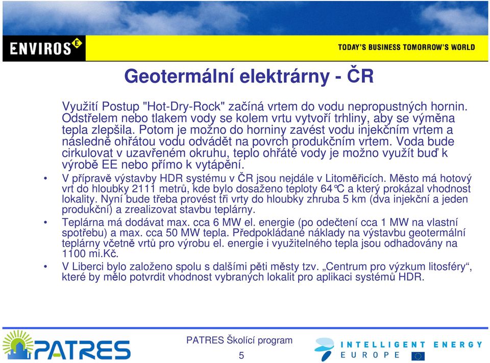 Voda bude cirkulovat v uzavřeném okruhu, teplo ohřáté vody je možno využít buď k výrobě EE nebo přímo k vytápění. V přípravě výstavby HDR systému v ČR jsou nejdále v Litoměřicích.