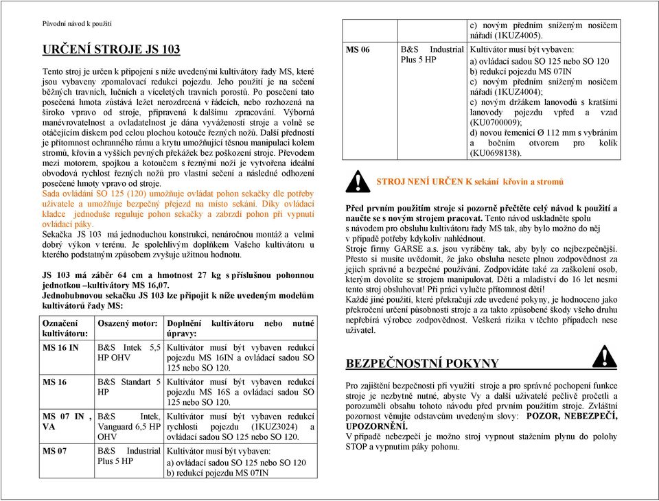 Po posečení tato posečená hmota zůstává ležet nerozdrcená v řádcích, nebo rozhozená na široko vpravo od stroje, připravená k dalšímu zpracování.