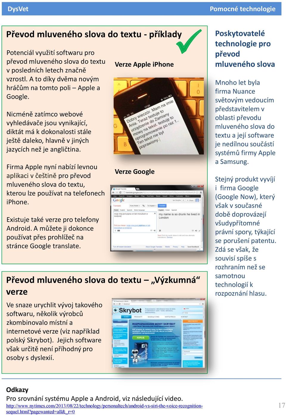 Firma Apple nyní nabízí levnou aplikaci v češtině pro převod mluveného slova do textu, kterou lze používat na telefonech iphone. Existuje také verze pro telefony Android.