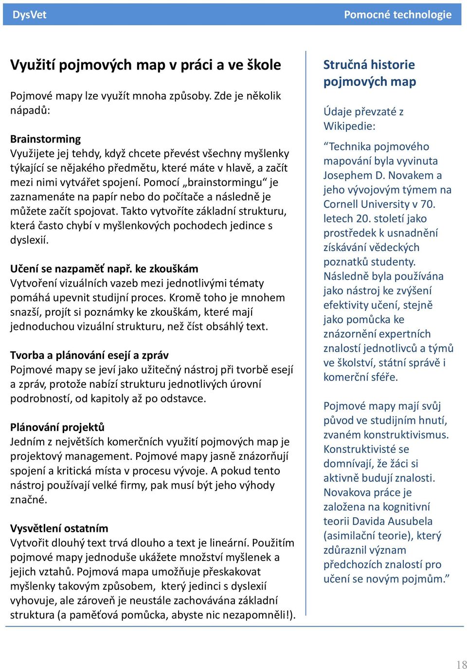 Pomocí brainstormingu je zaznamenáte na papír nebo do počítače a následně je můžete začít spojovat. Takto vytvoříte základní strukturu, která často chybí v myšlenkových pochodech jedince s dyslexií.