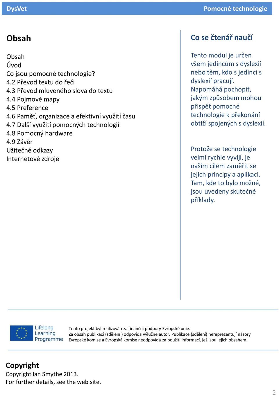 9 Závěr Užitečné odkazy Internetové zdroje Co se čtenář naučí Tento modul je určen všem jedincům s dyslexií nebo těm, kdo s jedinci s dyslexií pracují.