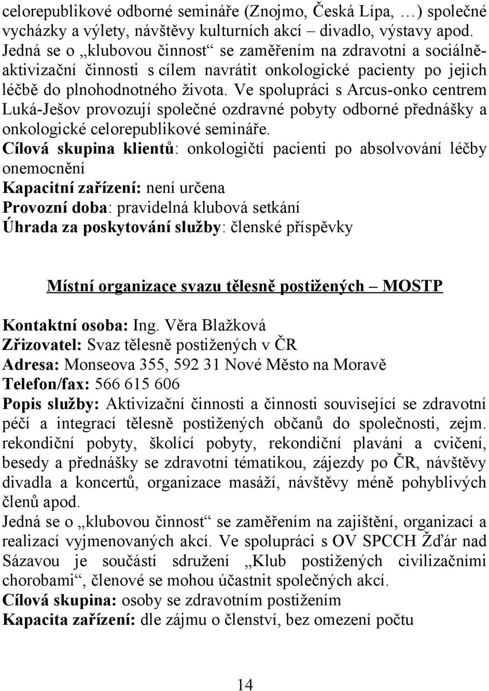 Ve spolupráci s Arcus-onko centrem Luká-Ješov provozují společné ozdravné pobyty odborné přednášky a onkologické celorepublikové semináře.