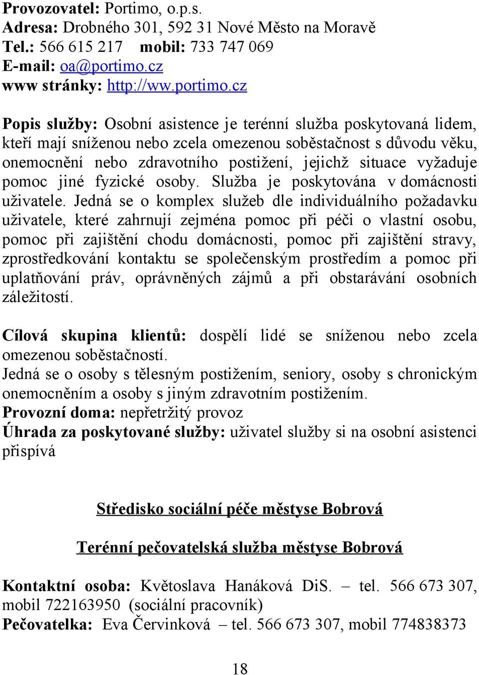 cz Popis služby: Osobní asistence je terénní služba poskytovaná lidem, kteří mají sníženou nebo zcela omezenou soběstačnost s důvodu věku, onemocnění nebo zdravotního postižení, jejichž situace