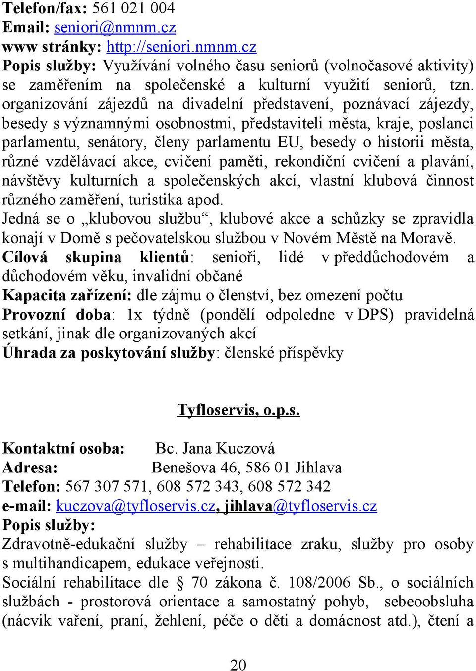 města, různé vzdělávací akce, cvičení paměti, rekondiční cvičení a plavání, návštěvy kulturních a společenských akcí, vlastní klubová činnost různého zaměření, turistika apod.