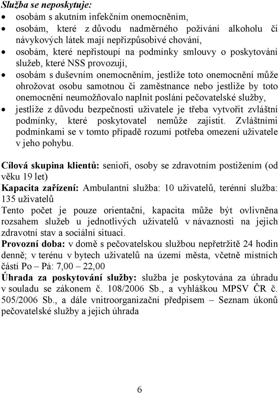 neumožňovalo naplnit poslání pečovatelské služby, jestliže z důvodu bezpečnosti uživatele je třeba vytvořit zvláštní podmínky, které poskytovatel nemůže zajistit.