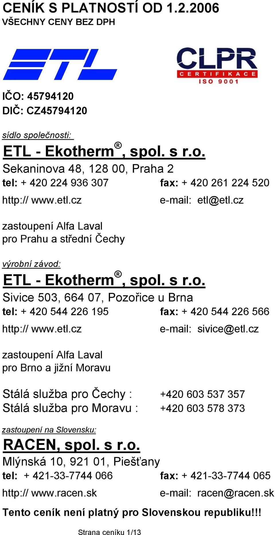 etl.cz zastoupení lfa Laval pro Brno a jižní Moravu e-mail: sivice@etl.cz Stálá služba pro Čechy : +420 603 537 357 Stálá služba pro Moravu : +420 603 578 373 zastoupení na Slovensku: RCEN, spol. s r.