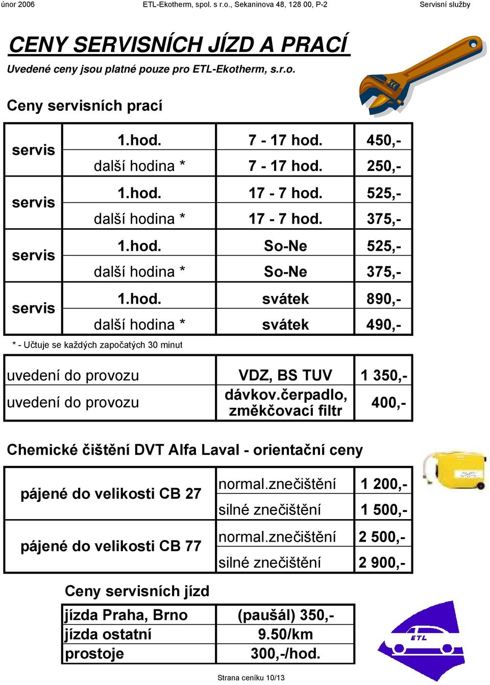 čerpadlo, změkčovací filtr 400,- Chemické čištění DVT lfa Laval - orientační ceny pájené do velikosti CB 27 pájené do velikosti CB 77 normal.znečištění 1 200,- silné znečištění 1 500,- normal.