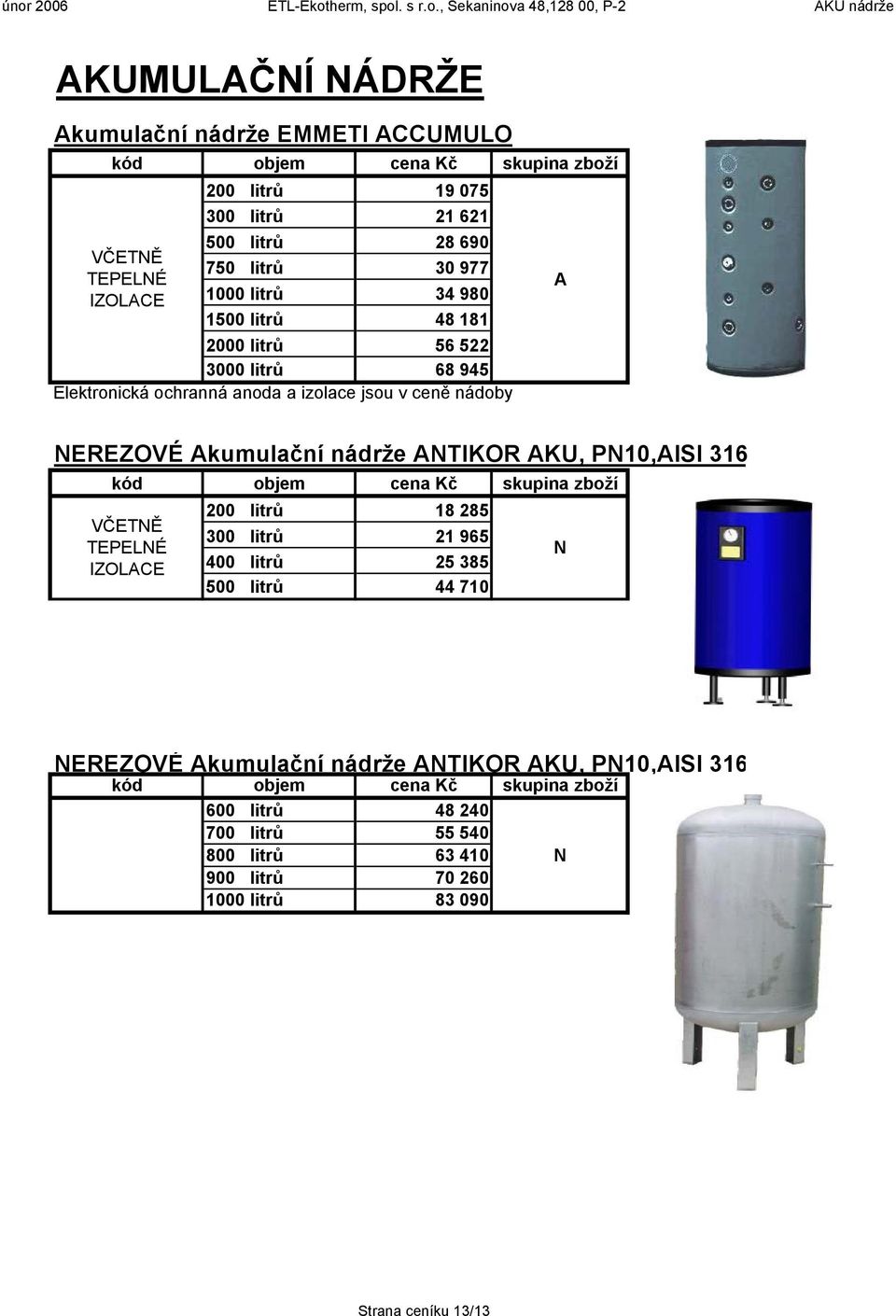 nádoby NEREZOVÉ kumulační nádrže NTIKOR KU, PN10,ISI 316 kód objem cena Kč skupina zboží 200 litrů 18 285 VČETNĚ 300 litrů 21 965 TEPELNÉ N IZOLCE 400 litrů 25 385 500 litrů 44 710