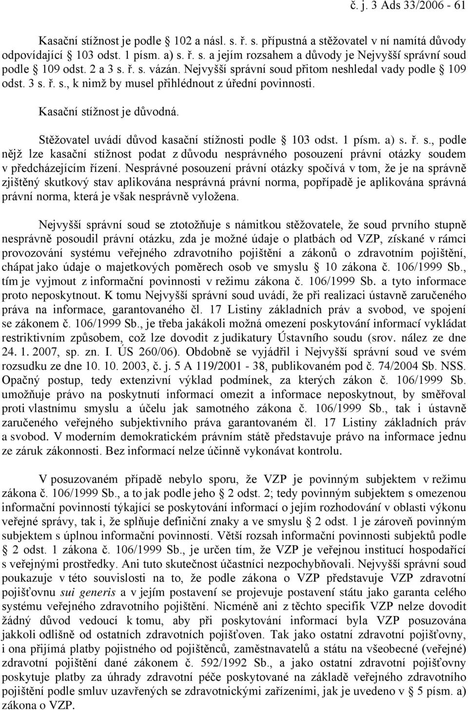 Stěžovatel uvádí důvod kasační stížnosti podle 103 odst. 1 písm. a) s. ř. s., podle nějž lze kasační stížnost podat z důvodu nesprávného posouzení právní otázky soudem v předcházejícím řízení.