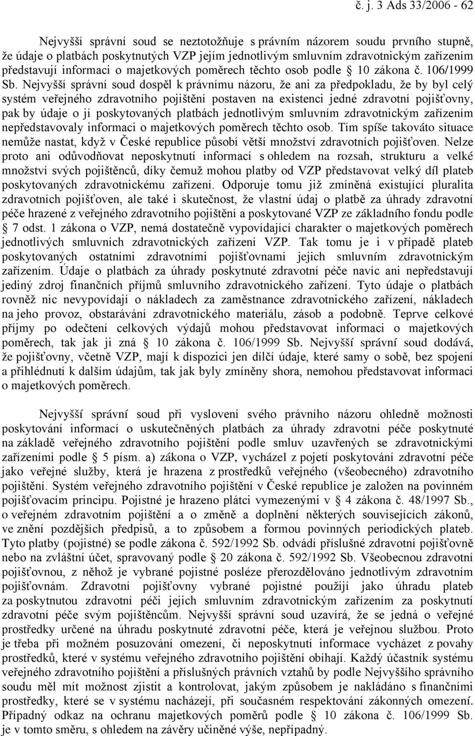 Nejvyšší správní soud dospěl k právnímu názoru, že ani za předpokladu, že by byl celý systém veřejného zdravotního pojištění postaven na existenci jedné zdravotní pojišťovny, pak by údaje o jí