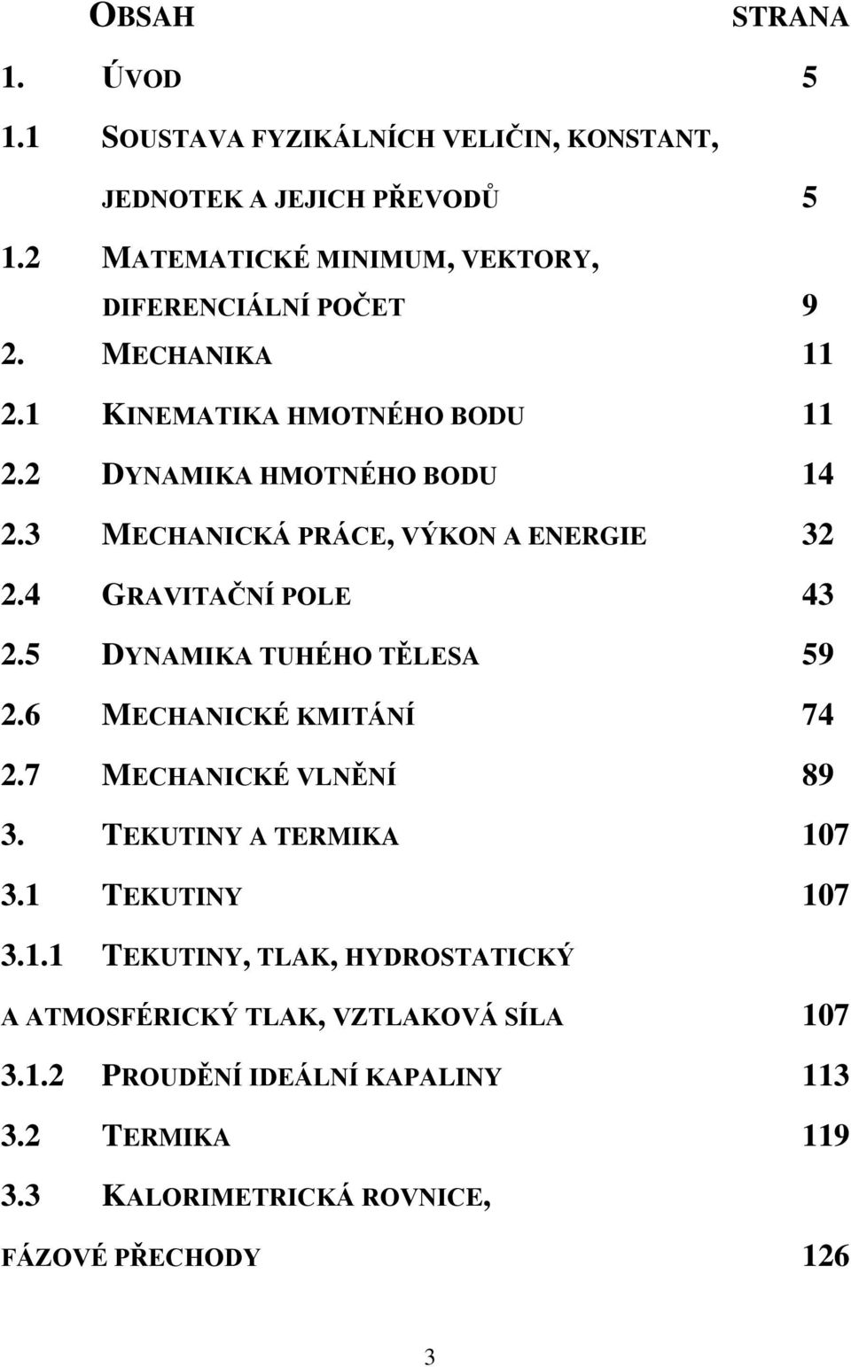 3 MECHANICKÁ PRÁCE, VÝKON A ENERGIE 32 2.4 GRAVITAČNÍ POLE 43 2.5 DYNAMIKA TUHÉHO TĚLESA 59 2.6 MECHANICKÉ KMITÁNÍ 74 2.7 MECHANICKÉ VLNĚNÍ 89 3.