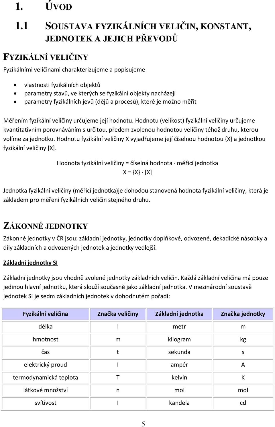 se fyzikální objekty nacházejí parametry fyzikálních jevů (dějů a procesů), které je možno měřit Měřením fyzikální veličiny určujeme její hodnotu.