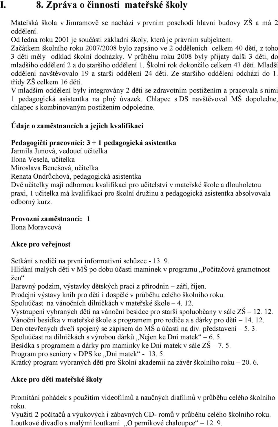 V průběhu roku 2008 byly přijaty další 3 děti, do mladšího oddělení 2 a do staršího oddělení 1. Školní rok dokončilo celkem 43 dětí. Mladší oddělení navštěvovalo 19 a starší oddělení 24 dětí.