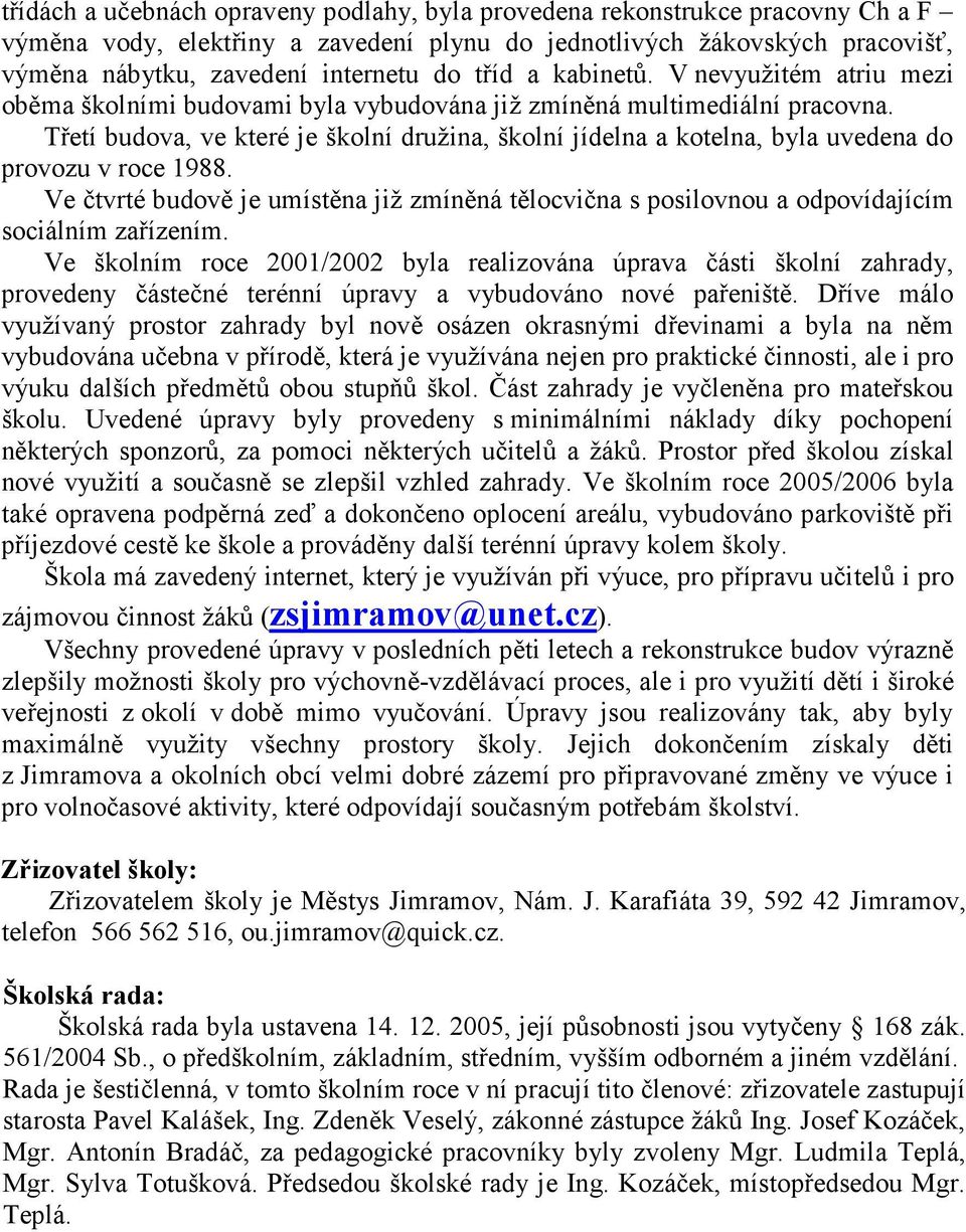 Třetí budova, ve které je školní družina, školní jídelna a kotelna, byla uvedena do provozu v roce 1988.