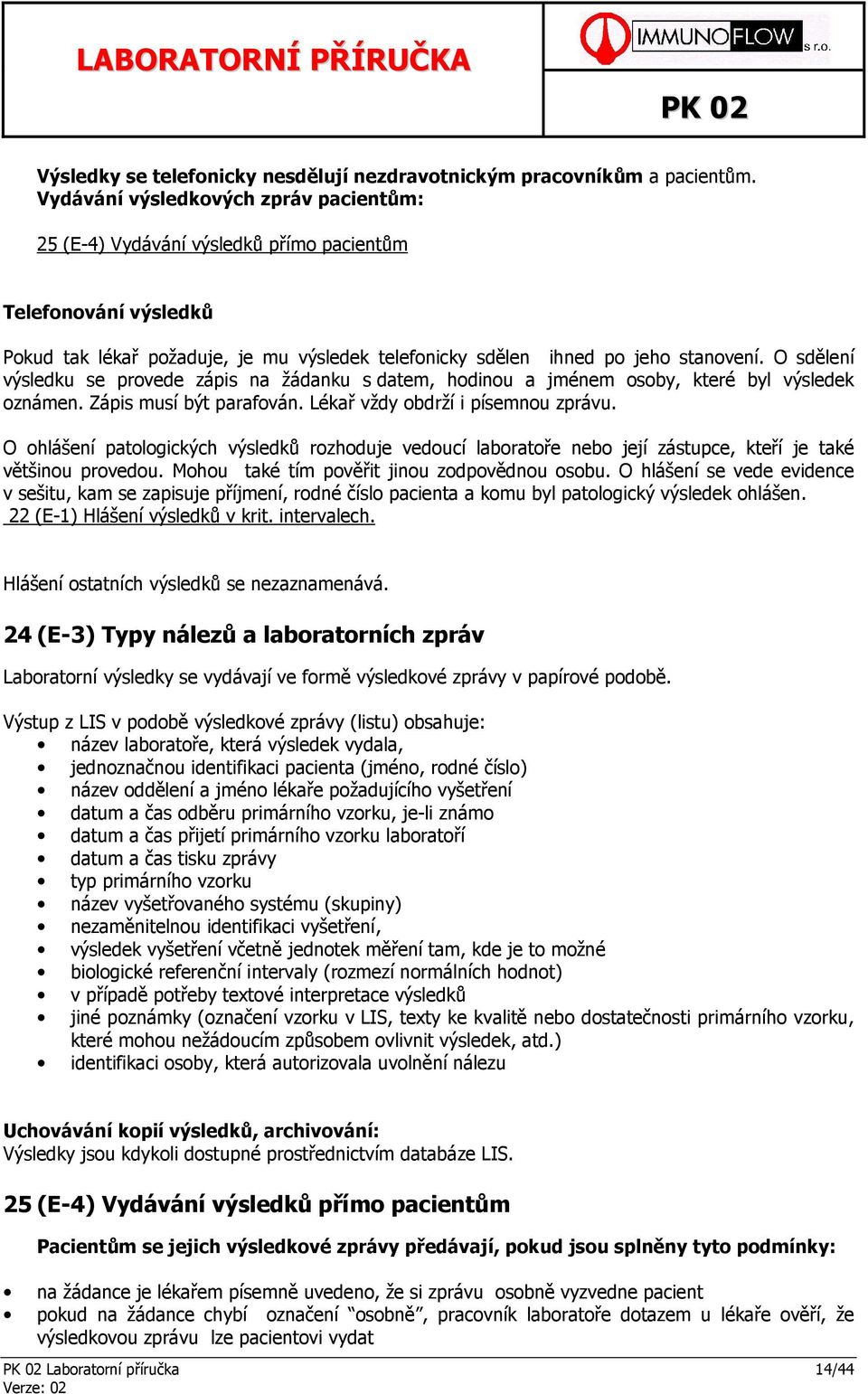 O sdělení výsledku se provede zápis na žádanku s datem, hodinou a jménem osoby, které byl výsledek oznámen. Zápis musí být parafován. Lékař vždy obdrží i písemnou zprávu.