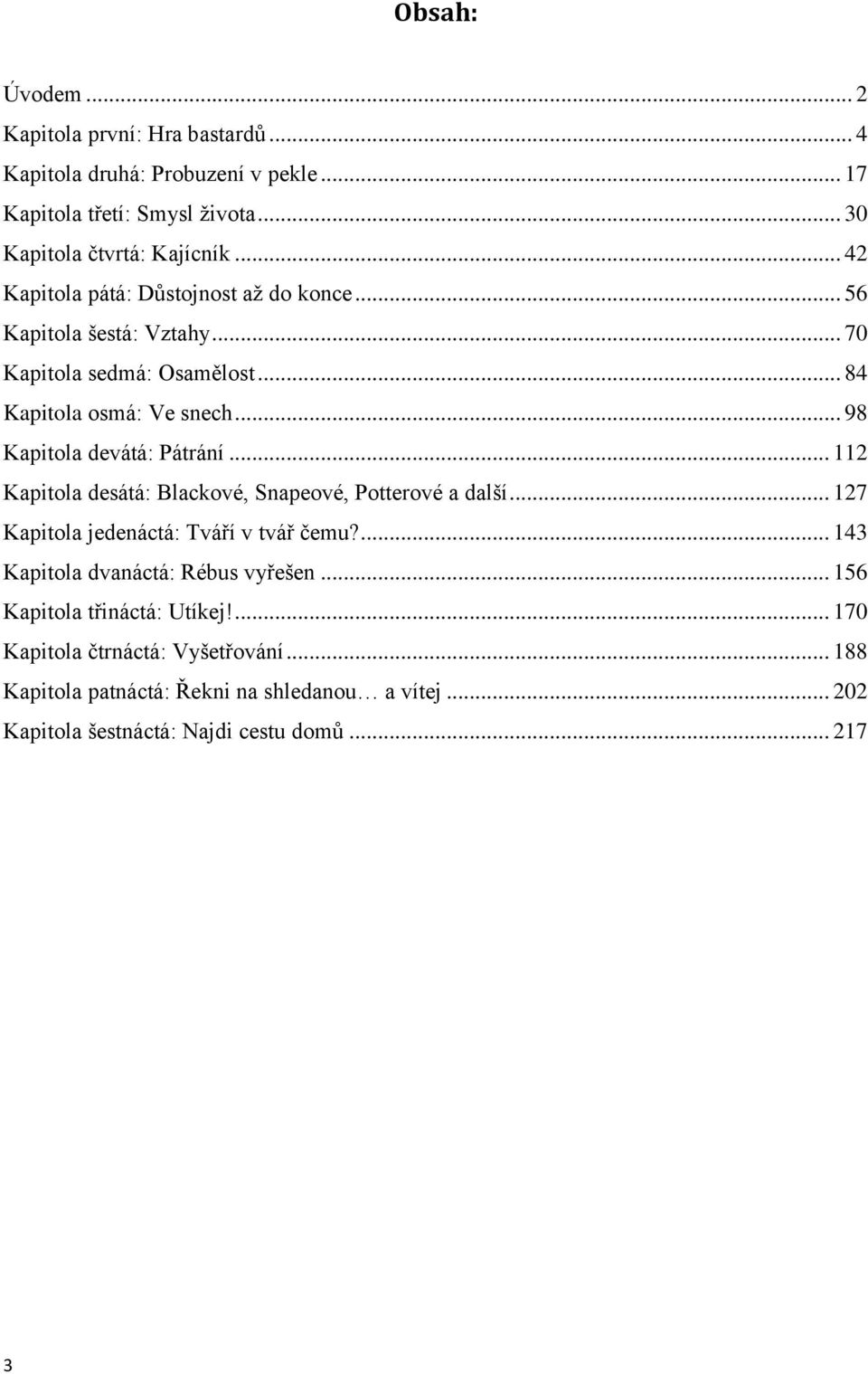 .. 98 Kapitola devátá: Pátrání... 112 Kapitola desátá: Blackové, Snapeové, Potterové a další... 127 Kapitola jedenáctá: Tváří v tvář čemu?