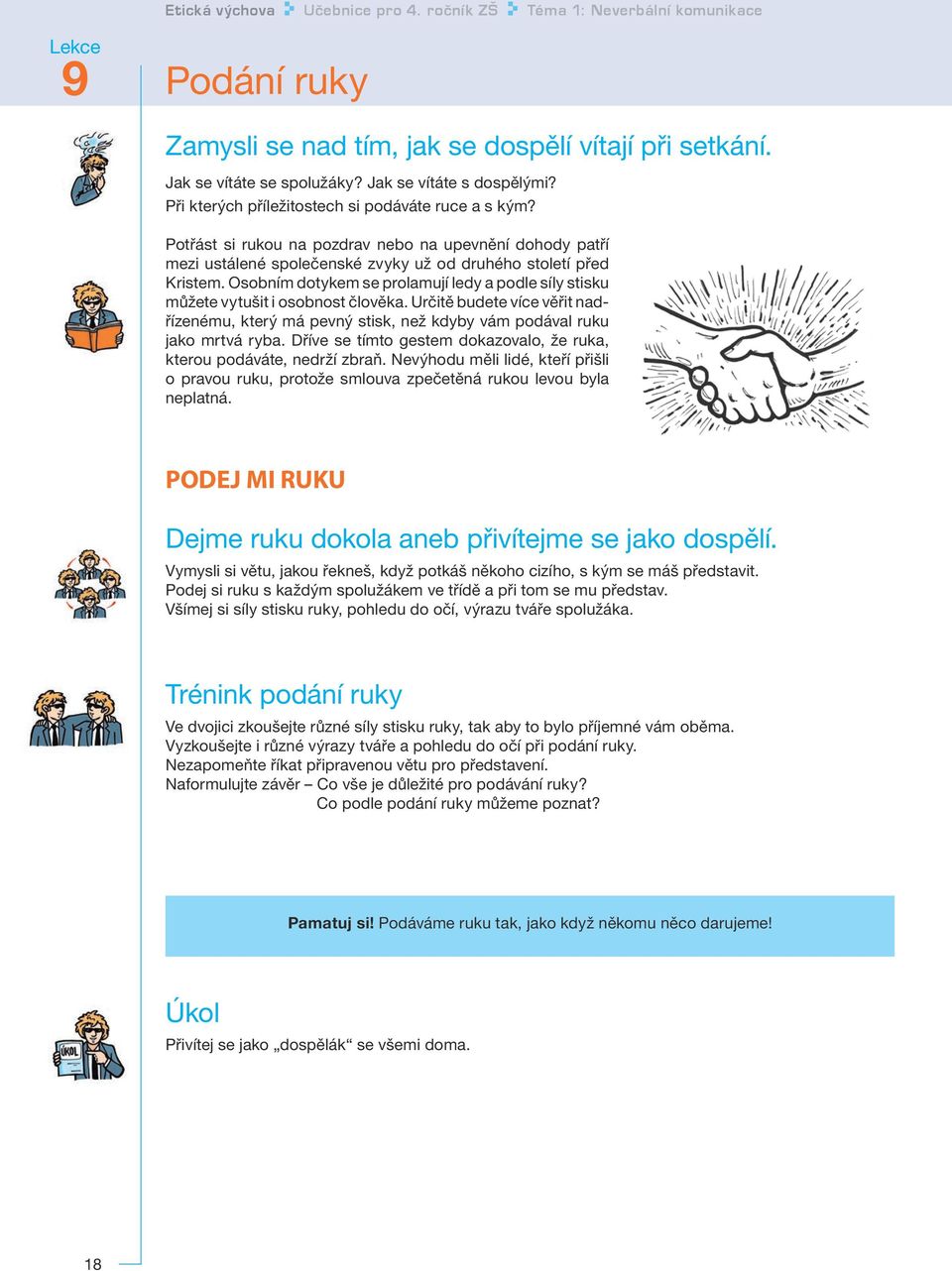 Osobním dotykem se prolamují ledy a podle síly stisku můžete vytušit i osobnost člověka. Určitě budete více věřit nadřízenému, který má pevný stisk, než kdyby vám podával ruku jako mrtvá ryba.