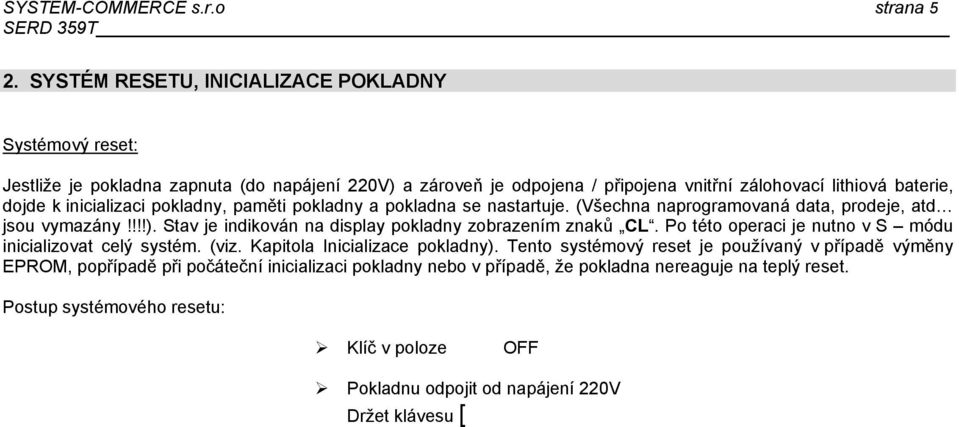 pokladny, paměti pokladny a pokladna se nastartuje. (Všechna naprogramovaná data, prodeje, atd jsou vymazány!!!!). Stav je indikován na display pokladny zobrazením znaků CL.