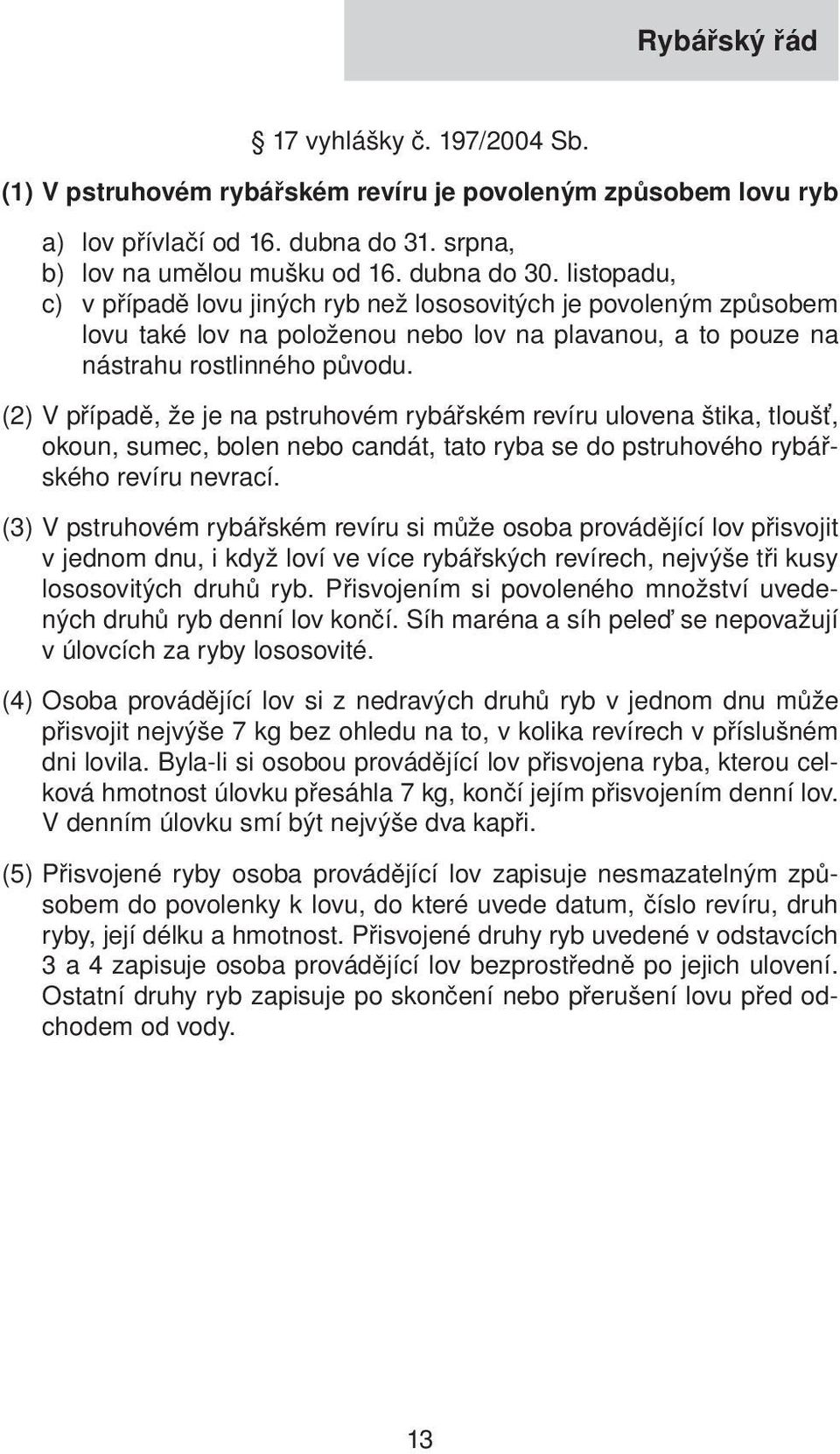 (2) V případě, že je na pstruhovém rybářském revíru ulovena štika, tloušť, okoun, sumec, bolen nebo candát, tato ryba se do pstruhového rybářského revíru nevrací.