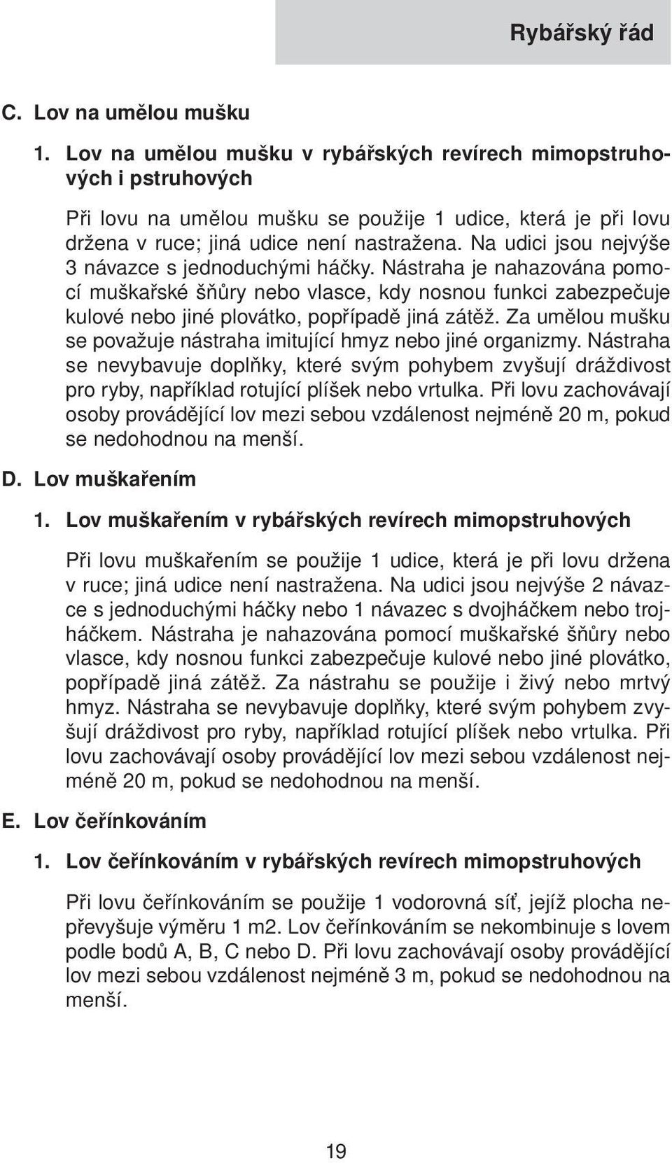 Na udici jsou nejvýše 3 návazce s jednoduchými háčky. Nástraha je nahazována pomocí muškařské šňůry nebo vlasce, kdy nosnou funkci zabezpečuje kulové nebo jiné plovátko, popřípadě jiná zátěž.