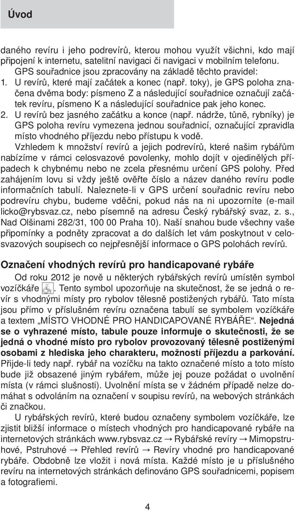 toky), je GPS poloha značena dvěma body: písmeno Z a následující souřadnice označují začátek revíru, písmeno K a následující souřadnice pak jeho konec. 2. U revírů bez jasného začátku a konce (např.