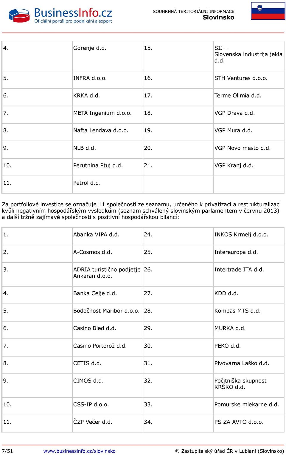 d. 9. NLB d.d. 20. VGP Novo mesto d.d. 10. Perutnina Ptuj d.d. 21. VGP Kranj d.d. 11. Petrol d.d. Za portfoliové investice se označuje 11 společností ze seznamu, určeného k privatizaci a