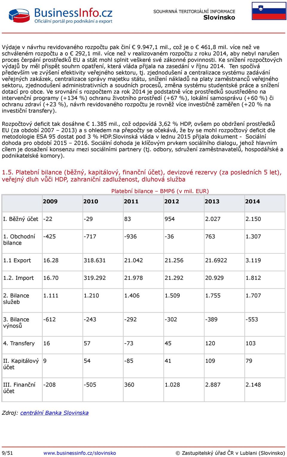 Ke snížení rozpočtových výdajů by měl přispět souhrn opatření, která vláda přijala na zasedání v říjnu 2014. Ten spočívá především ve zvýšení efektivity veřejného sektoru, tj.