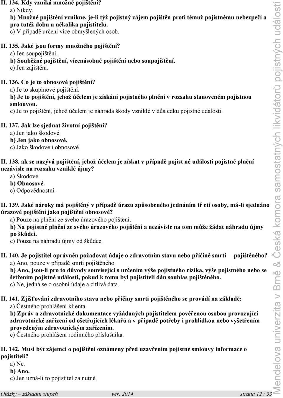 Co je to obnosové pojištění? a) Je to skupinové pojištění. b) Je to pojištění, jehož účelem je získání pojistného plnění v rozsahu stanoveném pojistnou smlouvou.