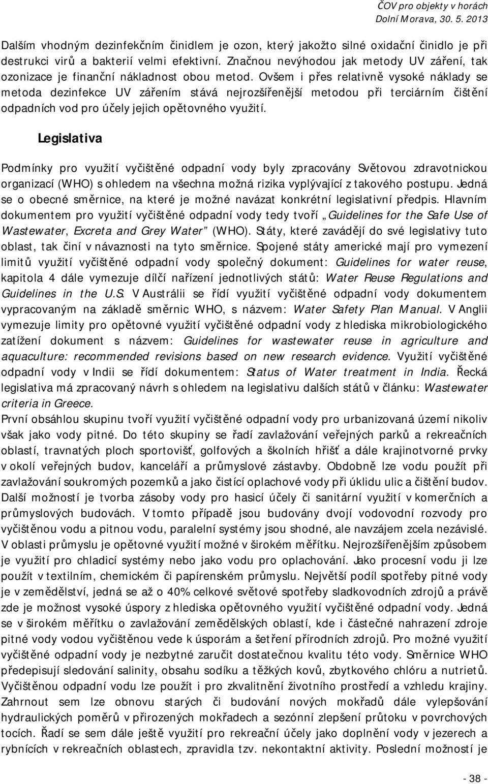 Ovšem i přes relativně vysoké náklady se metoda dezinfekce UV zářením stává nejrozšířenější metodou při terciárním čištění odpadních vod pro účely jejich opětovného využití.