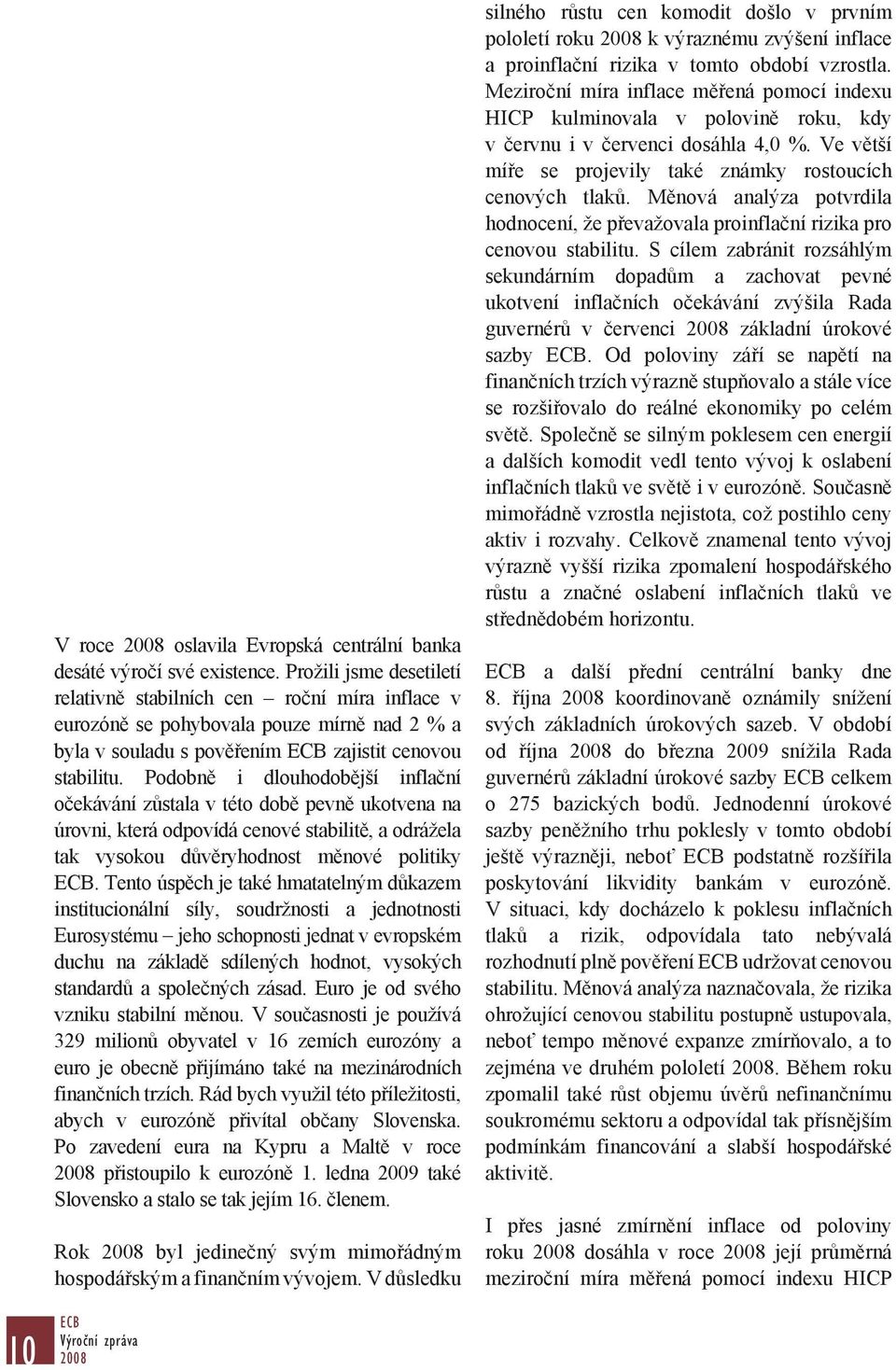 Podobně i dlouhodobější inflační očekávání zůstala v této době pevně ukotvena na úrovni, která odpovídá cenové stabilitě, a odrážela tak vysokou důvěryhodnost měnové politiky ECB.