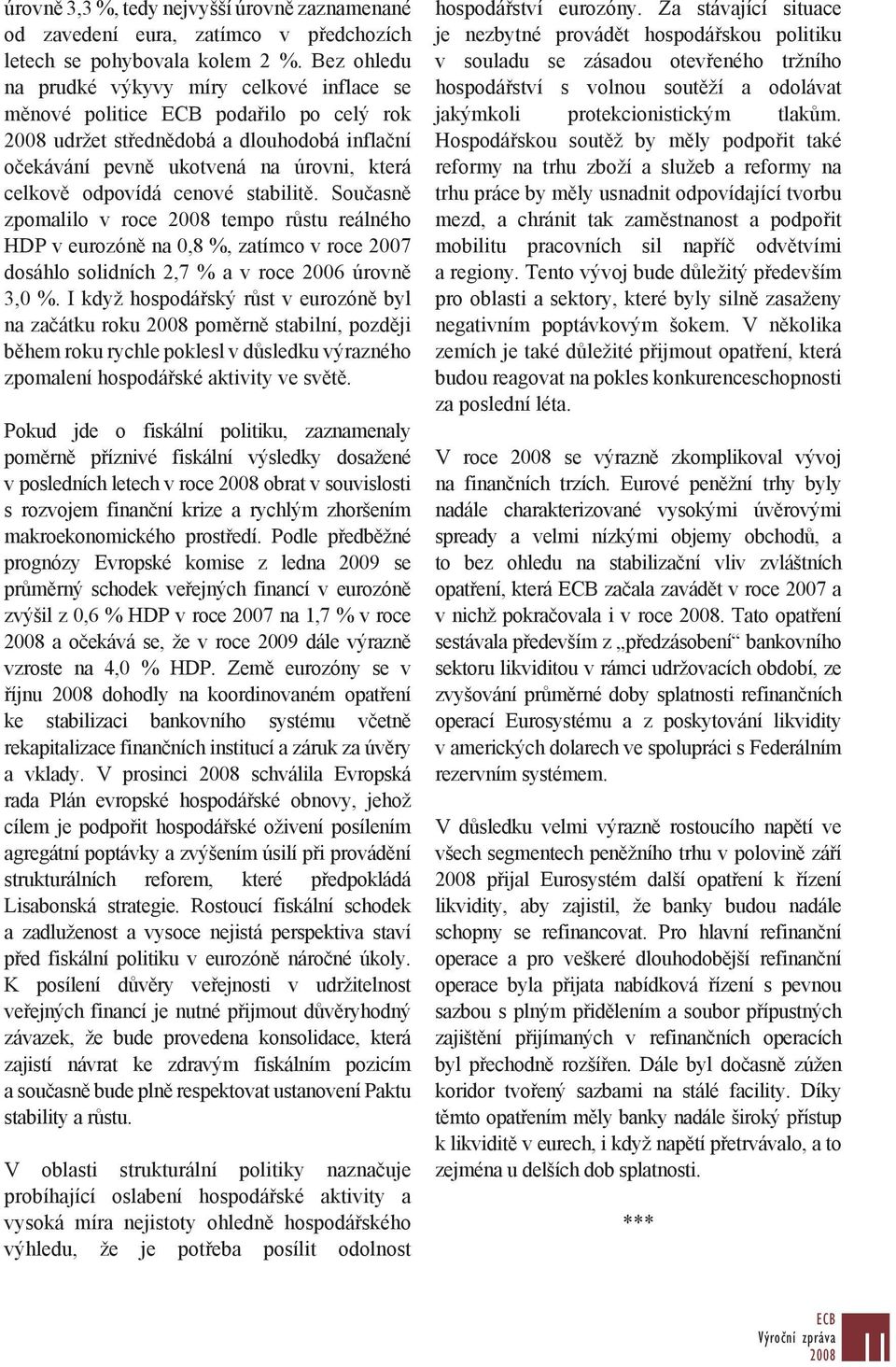 stabilitě. Současně zpomalilo v roce tempo růstu reálného HDP v eurozóně na 0,8 %, zatímco v roce 2007 dosáhlo solidních 2,7 % a v roce 2006 úrovně 3,0 %.