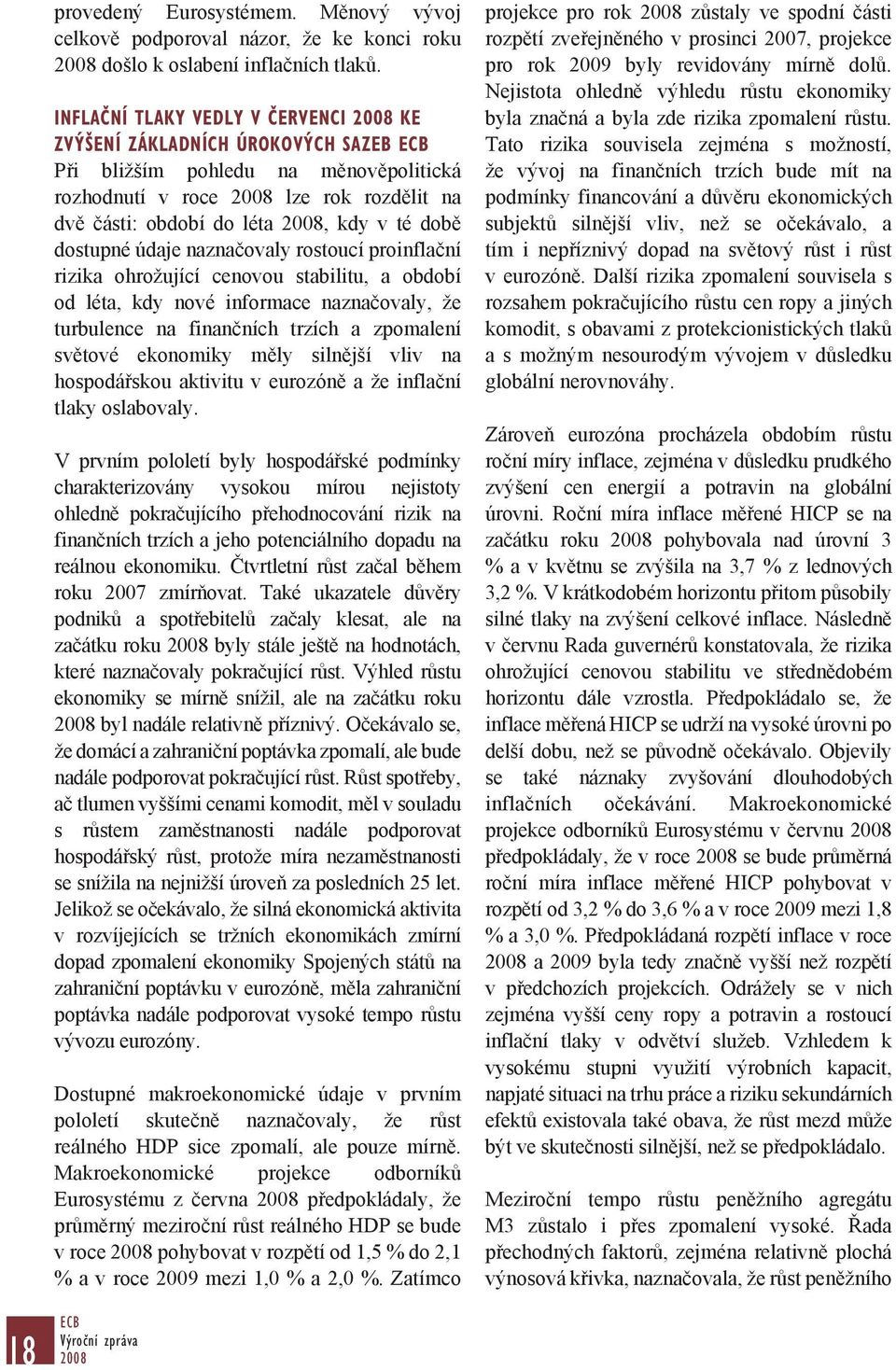 dostupné údaje naznačovaly rostoucí proinflační rizika ohrožující cenovou stabilitu, a období od léta, kdy nové informace naznačovaly, že turbulence na finančních trzích a zpomalení světové ekonomiky