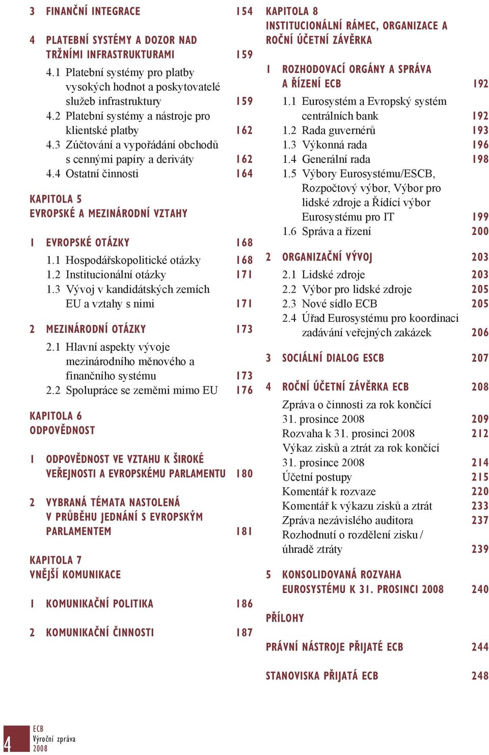 4 Ostatní činnosti 164 Kapitola 5 EVROPSKÉ A MEZINÁRODNÍ VZTAHY 1 EVROPSKÉ OTÁZKY 168 1.1 Hospodářskopolitické otázky 168 1.2 Institucionální otázky 171 1.