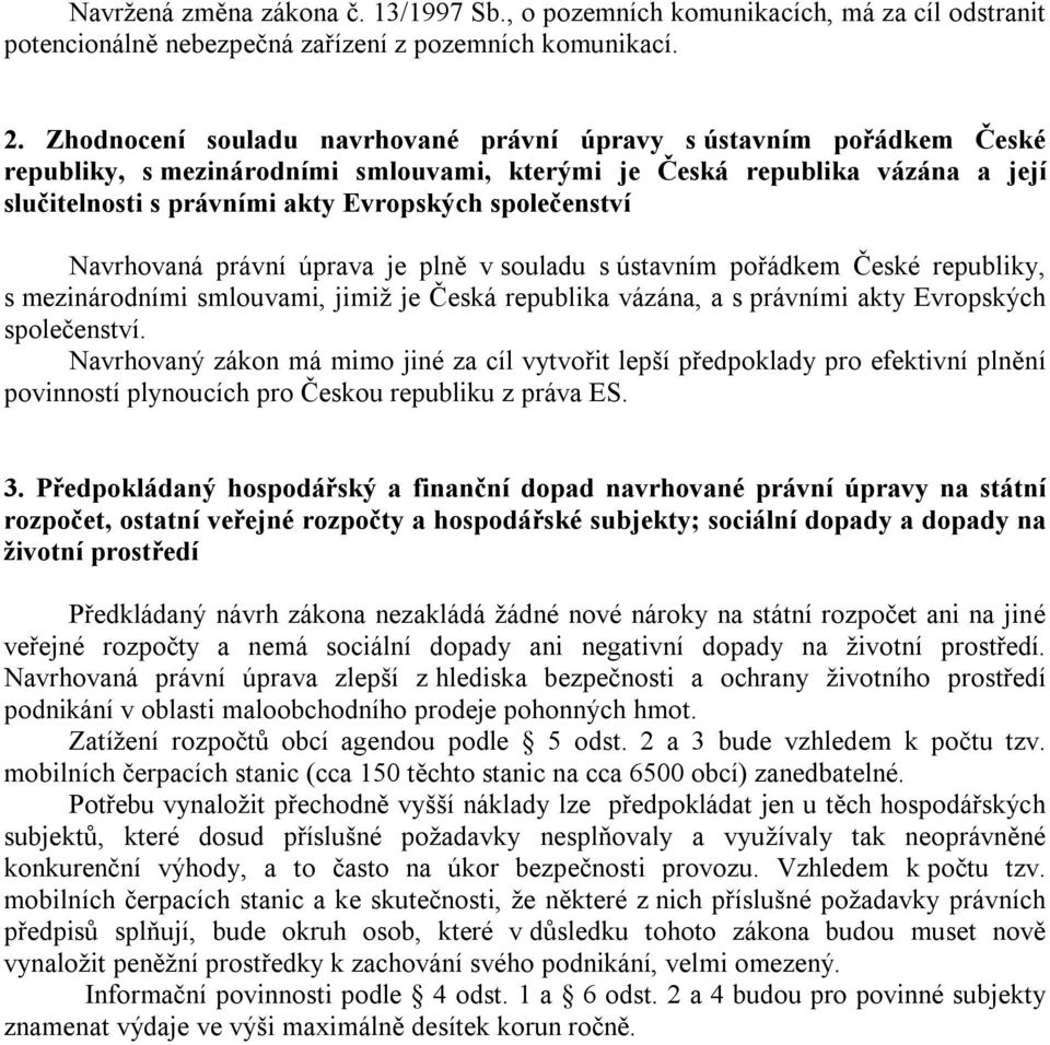 společenství Navrhovaná právní úprava je plně v souladu s ústavním pořádkem České republiky, s mezinárodními smlouvami, jimiž je Česká republika vázána, a s právními akty Evropských společenství.