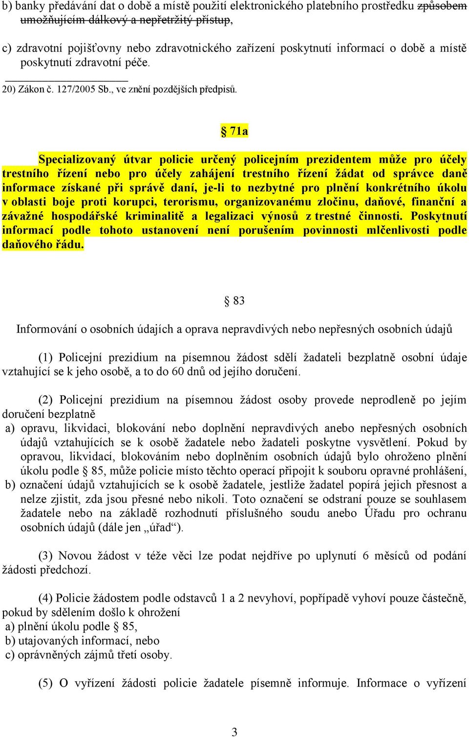 71a Specializovaný útvar policie určený policejním prezidentem může pro účely trestního řízení nebo pro účely zahájení trestního řízení žádat od správce daně informace získané při správě daní, je-li