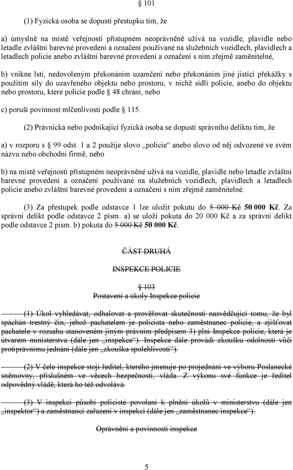 překážky s použitím síly do uzavřeného objektu nebo prostoru, v nichž sídlí policie, anebo do objektu nebo prostoru, které policie podle 48 chrání, nebo c) poruší povinnost mlčenlivosti podle 115.