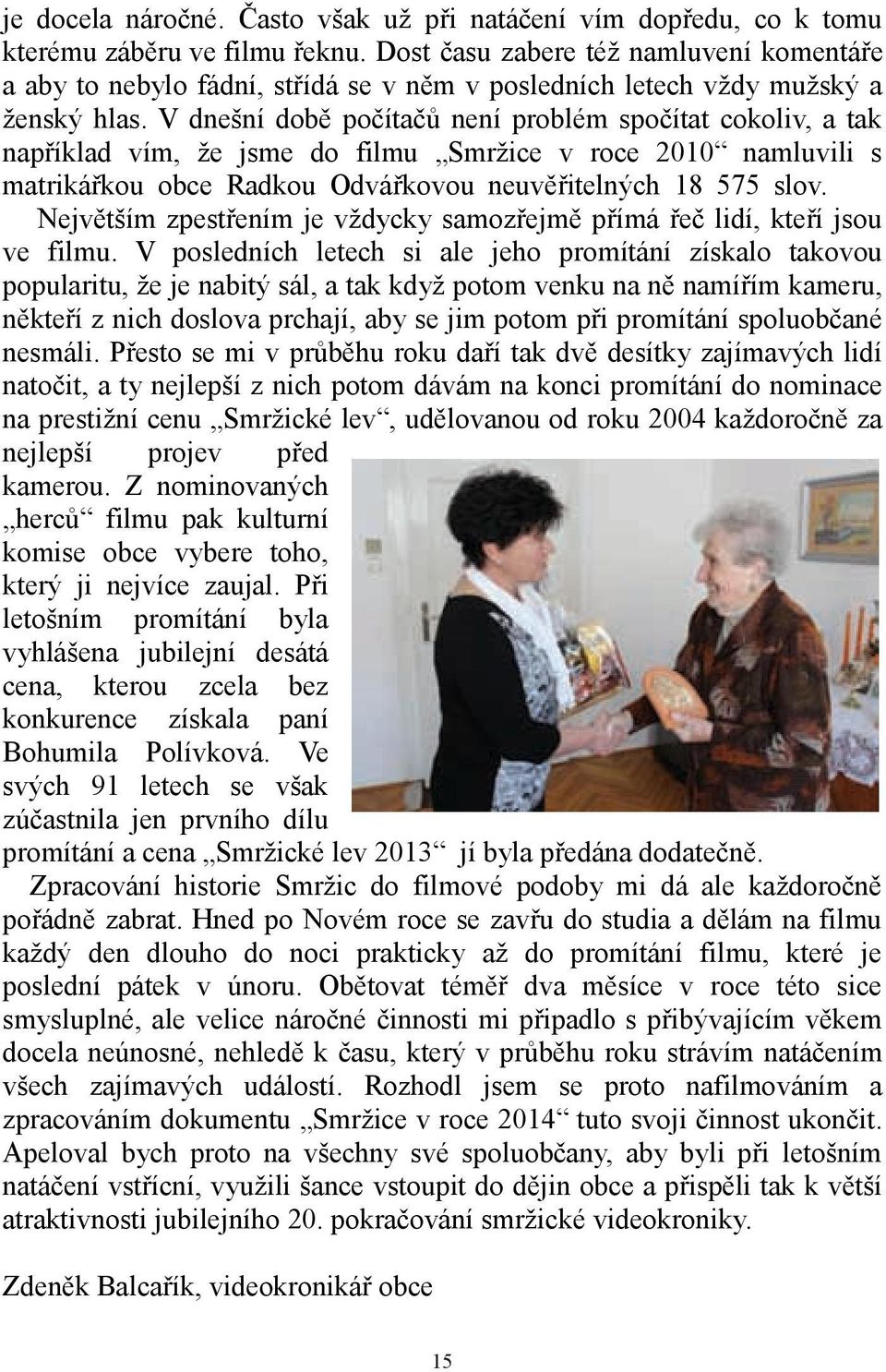 V dnešní době počítačů není problém spočítat cokoliv, a tak například vím, že jsme do filmu Smržice v roce 2010 namluvili s matrikářkou obce Radkou Odvářkovou neuvěřitelných 18 575 slov.