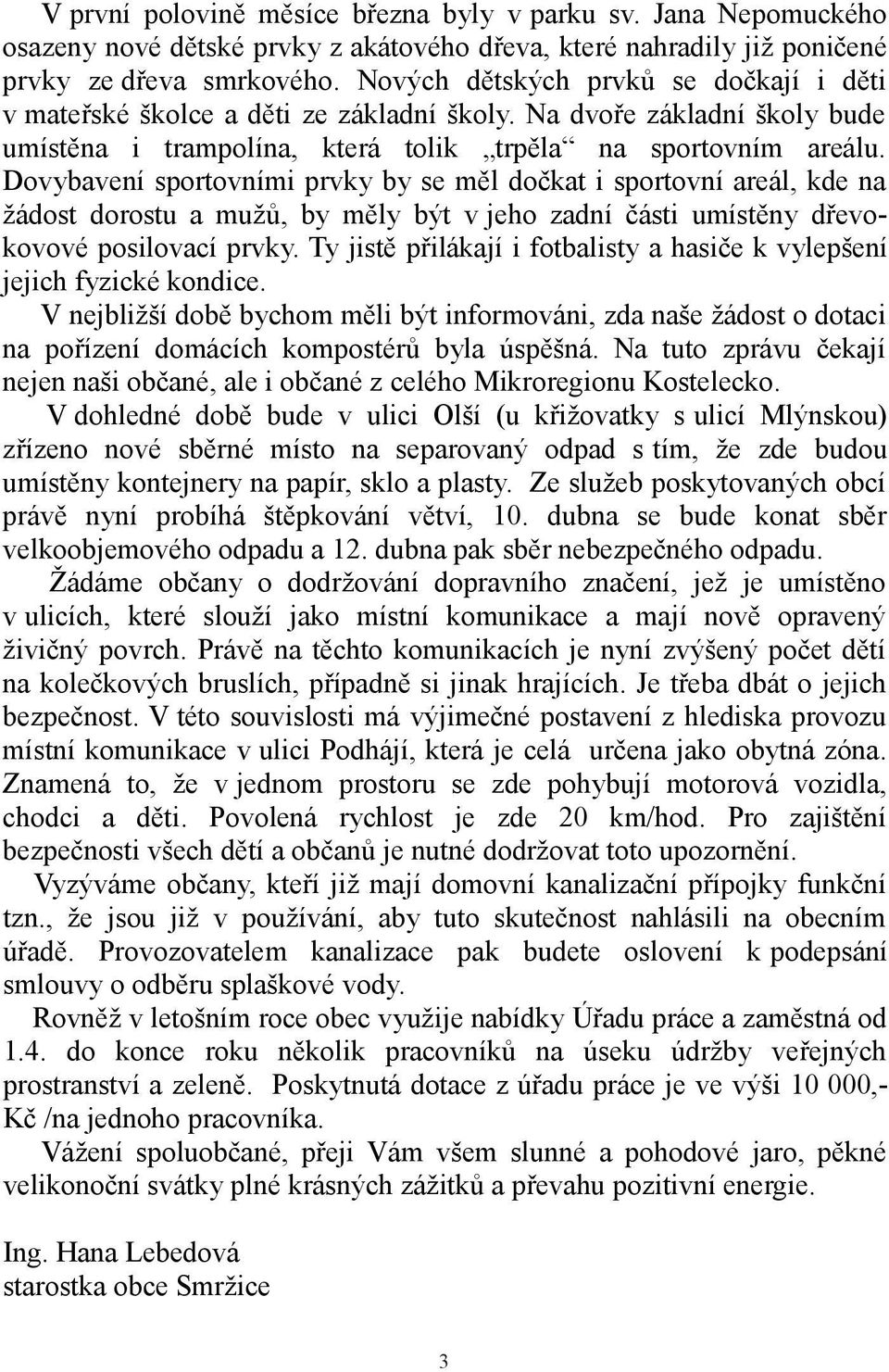 Dovybavení sportovními prvky by se měl dočkat i sportovní areál, kde na žádost dorostu a mužů, by měly být v jeho zadní části umístěny dřevokovové posilovací prvky.