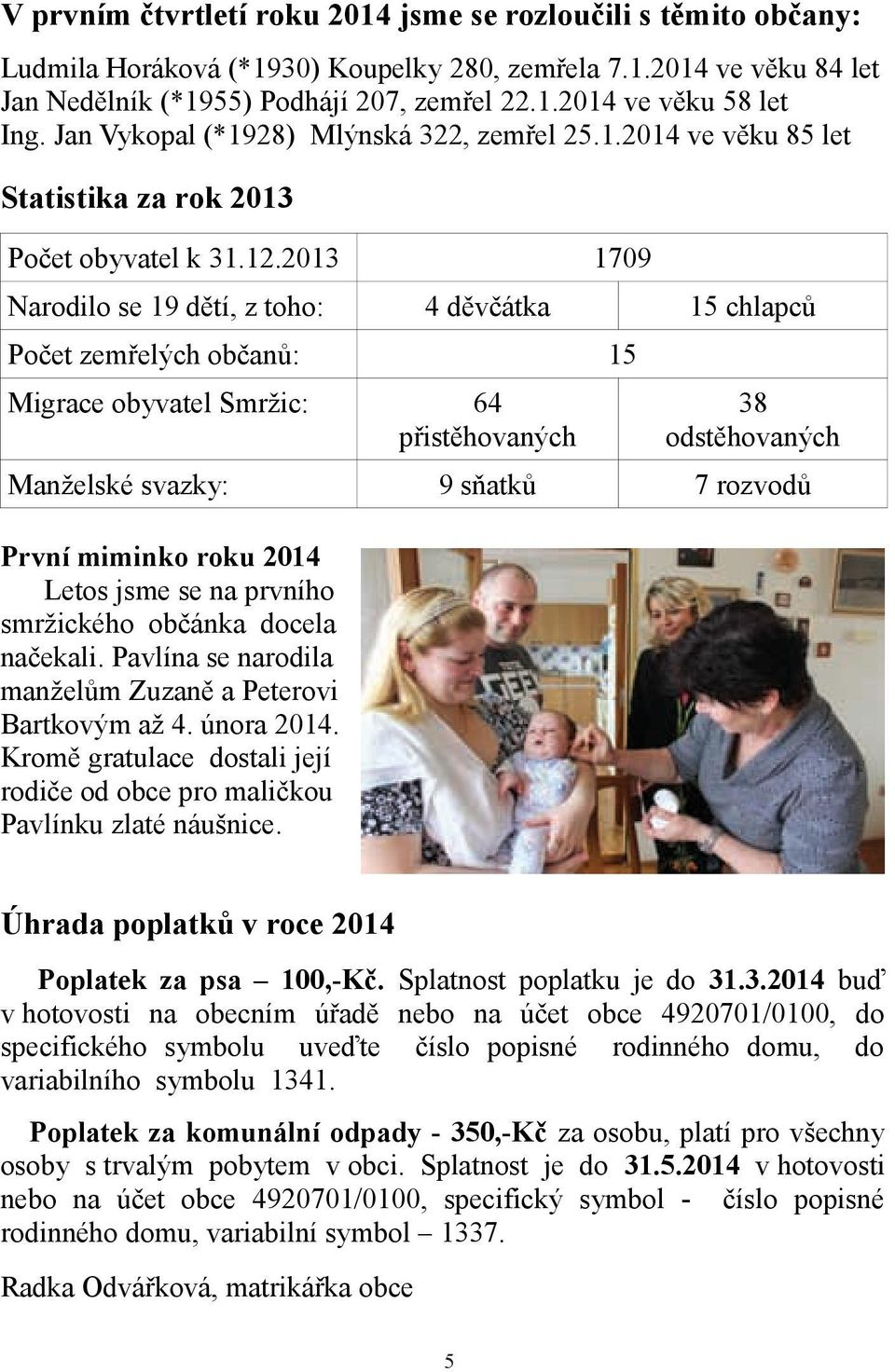 2013 1709 Narodilo se 19 dětí, z toho: 4 děvčátka 15 chlapců Počet zemřelých občanů: 15 Migrace obyvatel Smržic: 64 přistěhovaných 38 odstěhovaných Manželské svazky: 9 sňatků 7 rozvodů První miminko