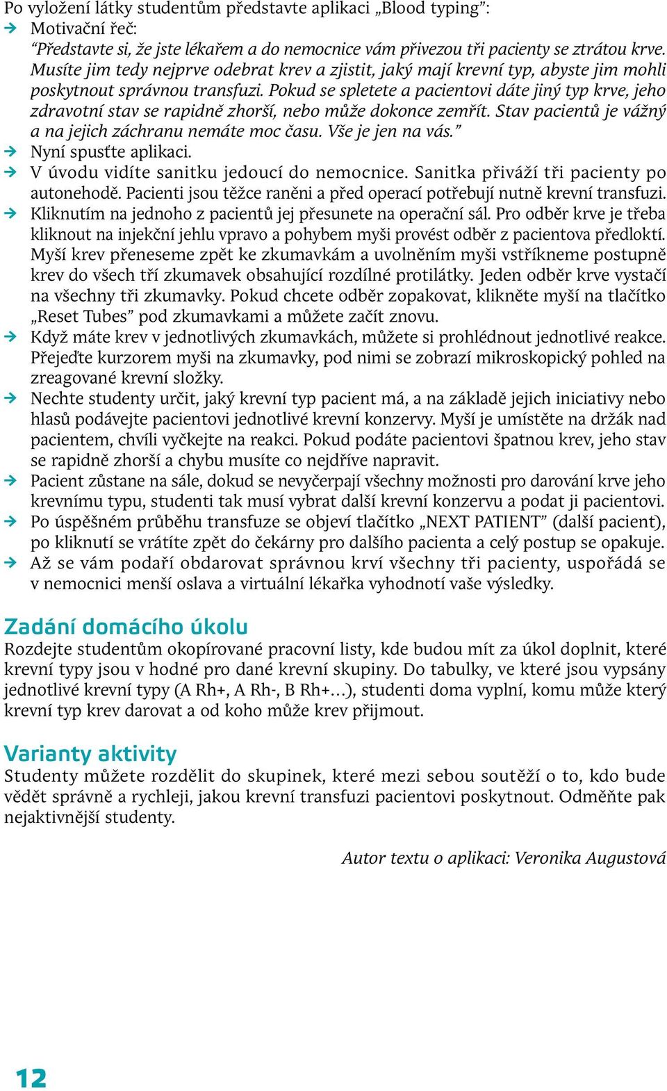 Pokud se spletete a pacientovi dáte jiný typ krve, jeho zdravotní stav se rapidně zhorší, nebo může dokonce zemřít. Stav pacientů je vážný a na jejich záchranu nemáte moc času. Vše je jen na vás.