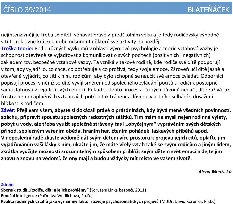 bezpečné vztahové vazby. Ta vzniká v takové rodině, kde rodiče své dítě podporují v tom, aby vyjádřilo, co chce, co potřebuje a co prožívá, tedy svoje emoce.