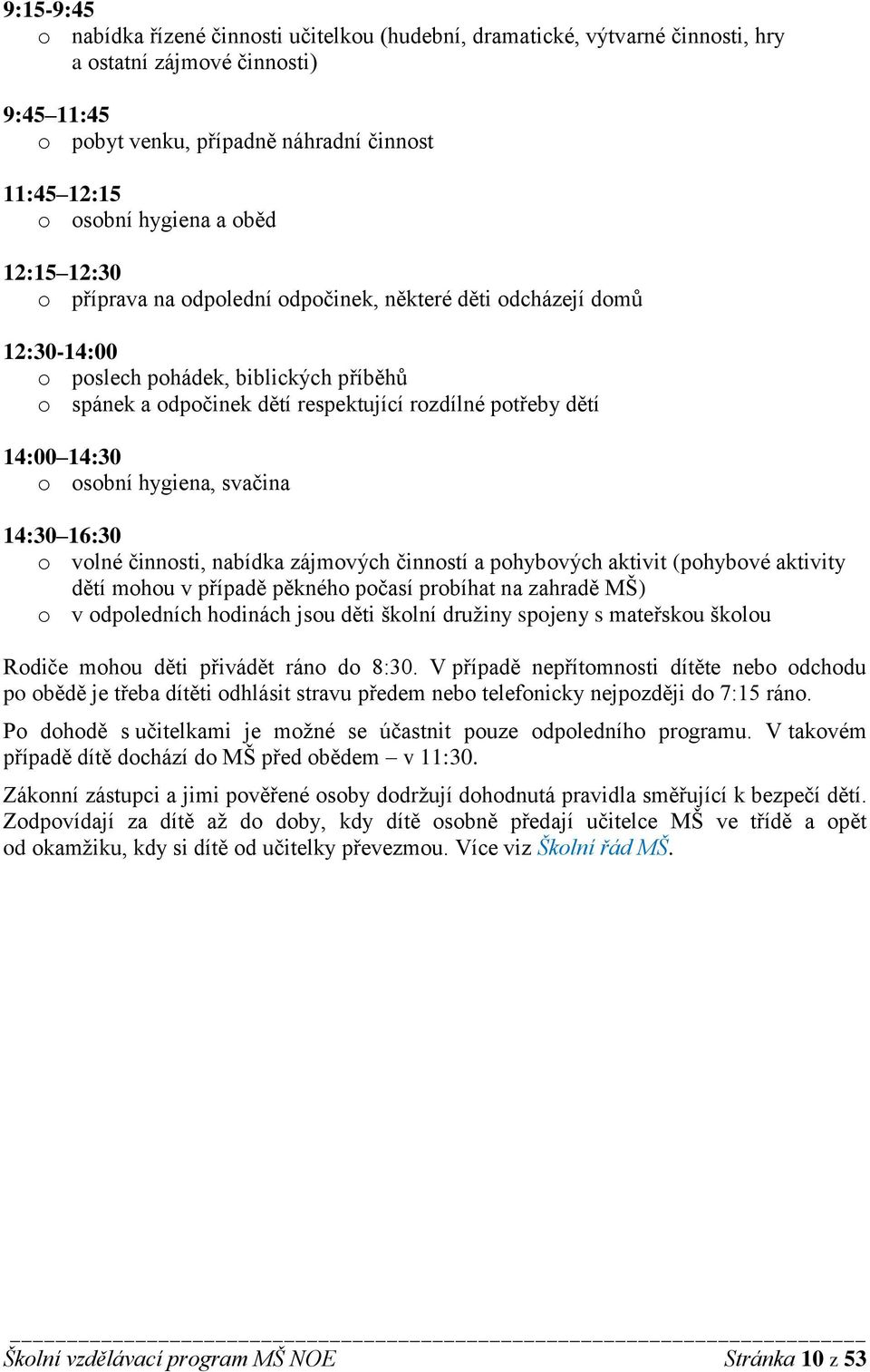 14:30 o osobní hygiena, svačina 14:30 16:30 o volné činnosti, nabídka zájmových činností a pohybových aktivit (pohybové aktivity dětí mohou v případě pěkného počasí probíhat na zahradě MŠ) o v