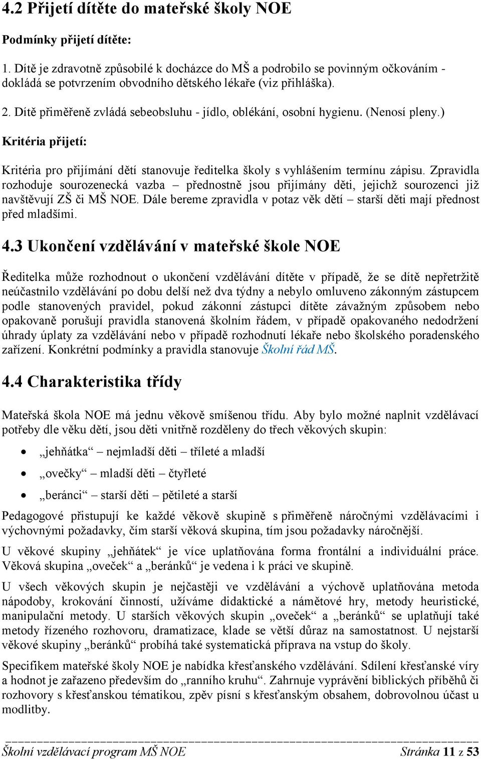 Dítě přiměřeně zvládá sebeobsluhu - jídlo, oblékání, osobní hygienu. (Nenosí pleny.) Kritéria přijetí: Kritéria pro přijímání dětí stanovuje ředitelka školy s vyhlášením termínu zápisu.