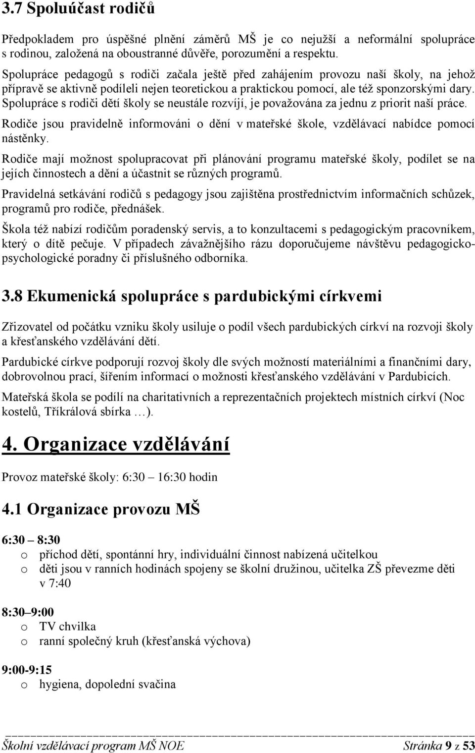 Spolupráce s rodiči dětí školy se neustále rozvíjí, je považována za jednu z priorit naší práce. Rodiče jsou pravidelně informováni o dění v mateřské škole, vzdělávací nabídce pomocí nástěnky.