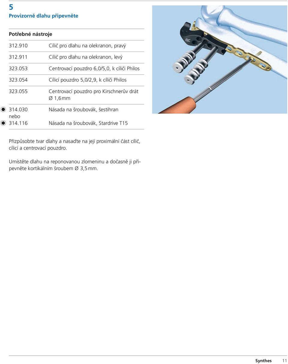 055 Centrovací pouzdro pro Kirschnerův drát Ø 1,6 mm 314.030 Násada na šroubovák, šestihran nebo 314.