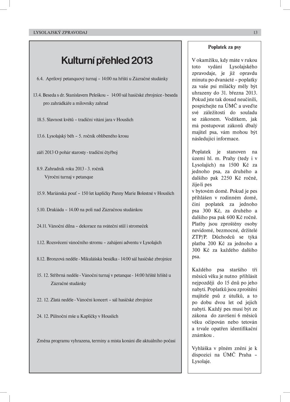 ročník oblíbeného krosu září 2013 O pohár starosty - tradiční čtyřboj 8.9. Zahradník roku 2013-3. ročník Výroční turnaj v petanque 15.9. Mariánská pouť 150 let kapličky Panny Marie Bolestné v Houslích 5.